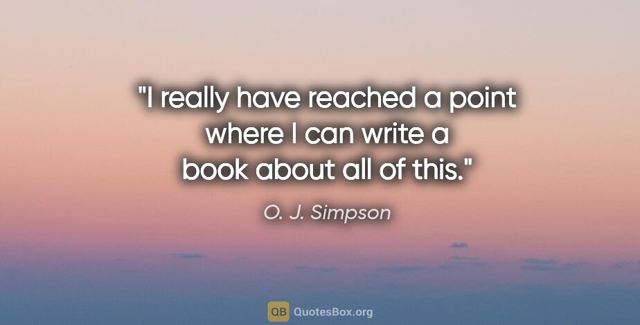 O. J. Simpson quote: "I really have reached a point where I can write a book about..."