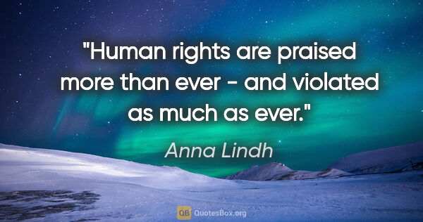 Anna Lindh quote: "Human rights are praised more than ever - and violated as much..."