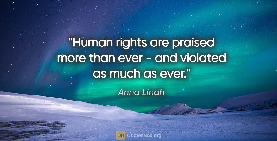 Anna Lindh quote: "Human rights are praised more than ever - and violated as much..."