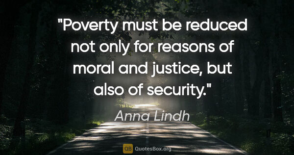 Anna Lindh quote: "Poverty must be reduced not only for reasons of moral and..."