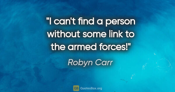 Robyn Carr quote: "I can't find a person without some link to the armed forces!"