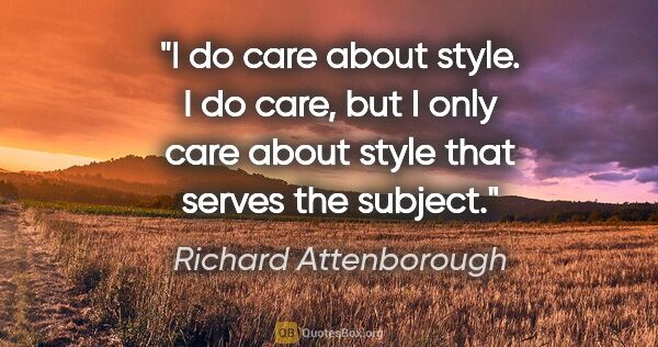 Richard Attenborough quote: "I do care about style. I do care, but I only care about style..."