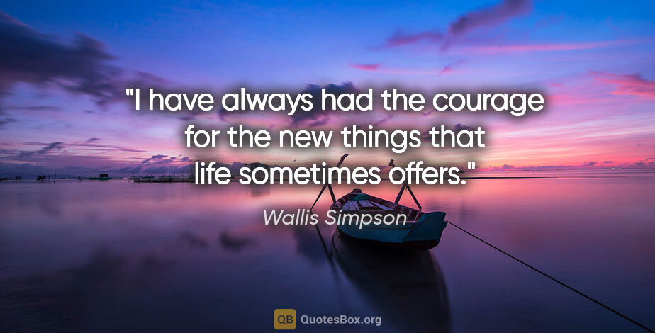 Wallis Simpson quote: "I have always had the courage for the new things that life..."