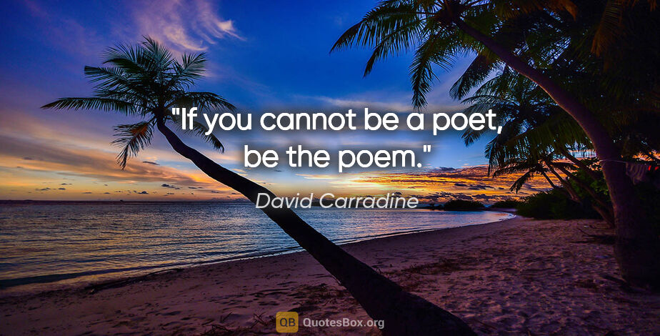 David Carradine quote: "If you cannot be a poet, be the poem."
