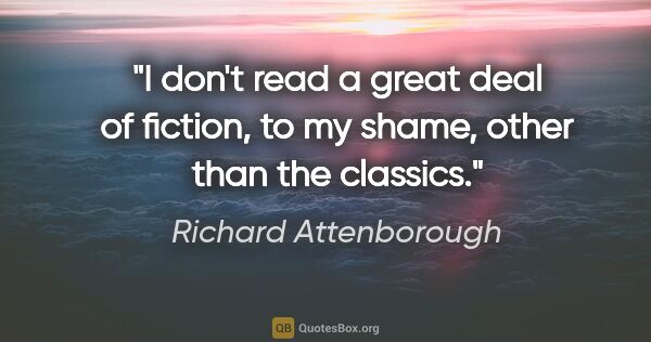 Richard Attenborough quote: "I don't read a great deal of fiction, to my shame, other than..."