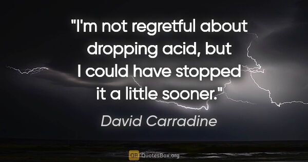 David Carradine quote: "I'm not regretful about dropping acid, but I could have..."