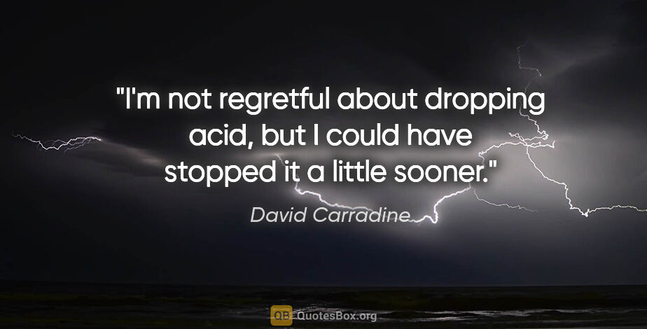 David Carradine quote: "I'm not regretful about dropping acid, but I could have..."