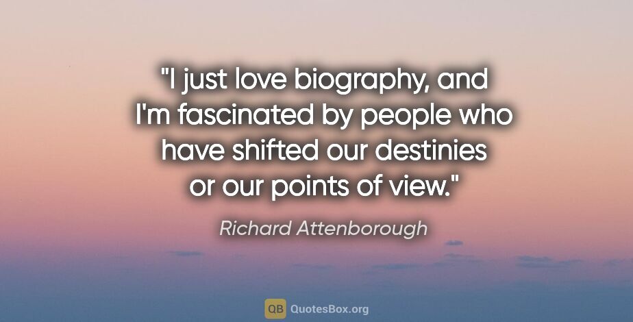 Richard Attenborough quote: "I just love biography, and I'm fascinated by people who have..."