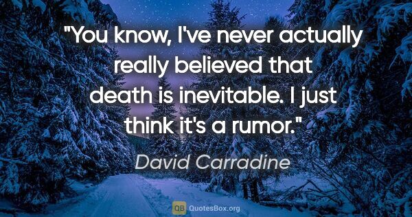 David Carradine quote: "You know, I've never actually really believed that death is..."