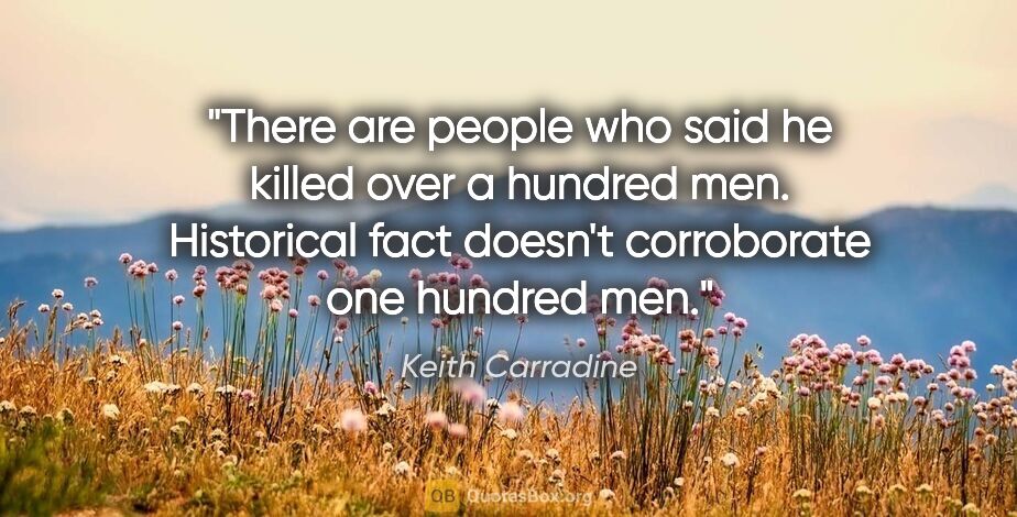 Keith Carradine quote: "There are people who said he killed over a hundred men...."