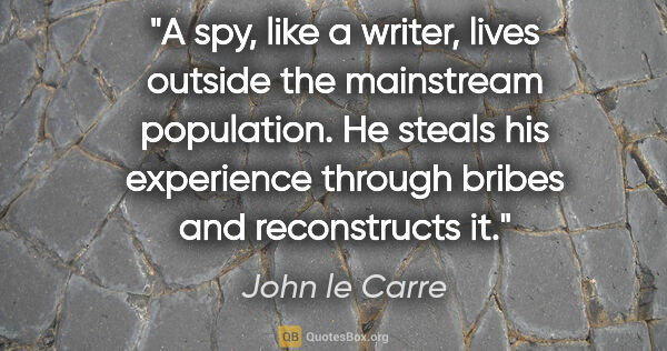 John le Carre quote: "A spy, like a writer, lives outside the mainstream population...."