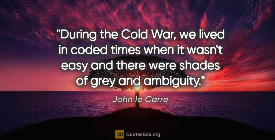 John le Carre quote: "During the Cold War, we lived in coded times when it wasn't..."