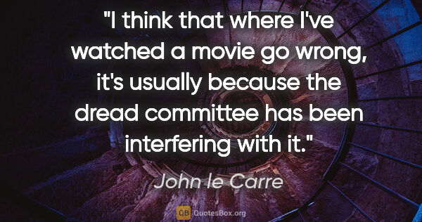 John le Carre quote: "I think that where I've watched a movie go wrong, it's usually..."