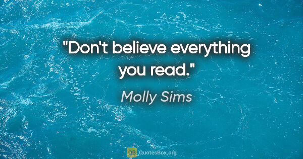 Molly Sims quote: "Don't believe everything you read."