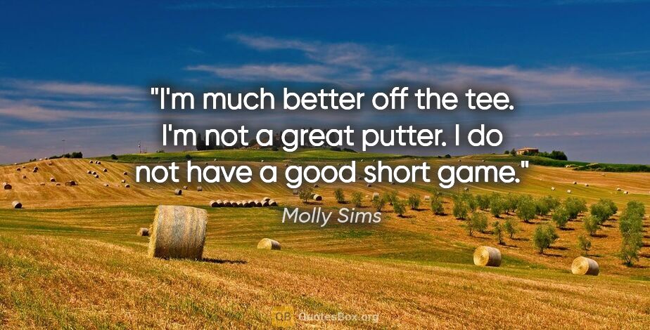 Molly Sims quote: "I'm much better off the tee. I'm not a great putter. I do not..."