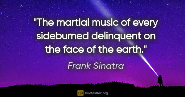 Frank Sinatra quote: "The martial music of every sideburned delinquent on the face..."