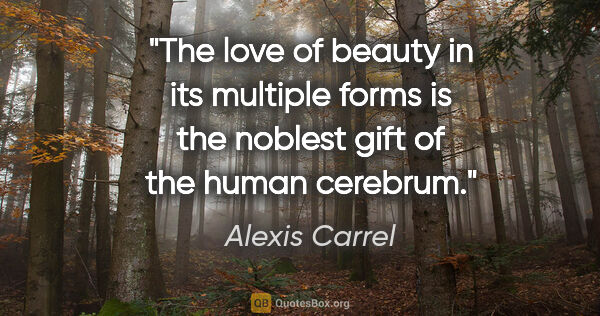 Alexis Carrel quote: "The love of beauty in its multiple forms is the noblest gift..."