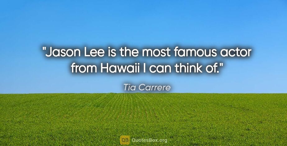 Tia Carrere quote: "Jason Lee is the most famous actor from Hawaii I can think of."