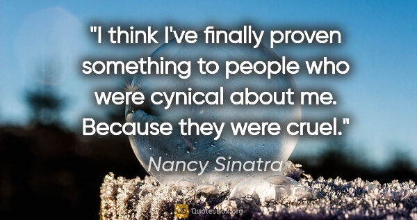 Nancy Sinatra quote: "I think I've finally proven something to people who were..."