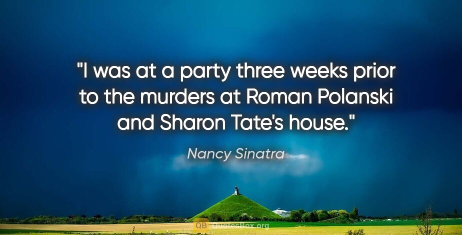 Nancy Sinatra quote: "I was at a party three weeks prior to the murders at Roman..."