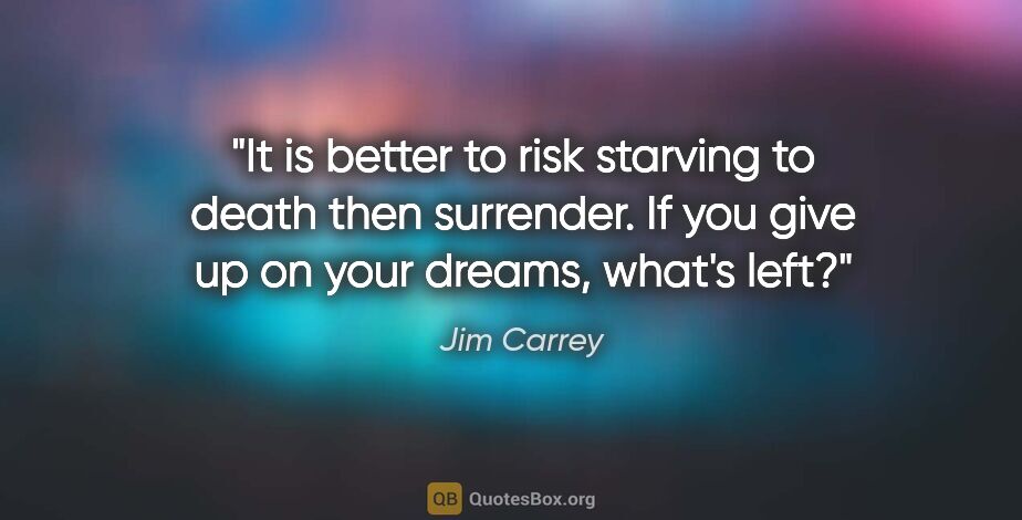 Jim Carrey quote: "It is better to risk starving to death then surrender. If you..."