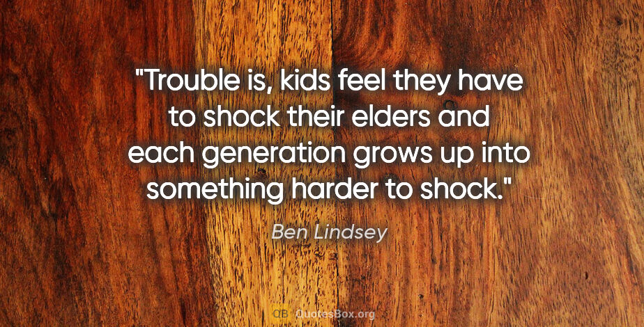 Ben Lindsey quote: "Trouble is, kids feel they have to shock their elders and each..."