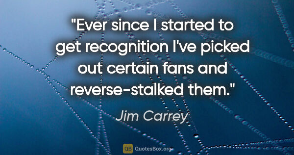 Jim Carrey quote: "Ever since I started to get recognition I've picked out..."