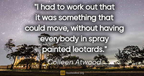 Colleen Atwood quote: "I had to work out that it was something that could move,..."