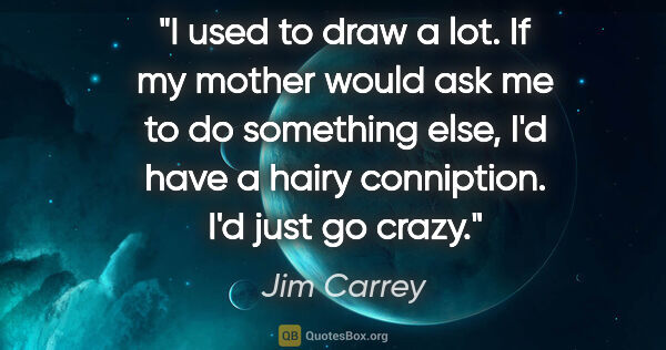Jim Carrey quote: "I used to draw a lot. If my mother would ask me to do..."