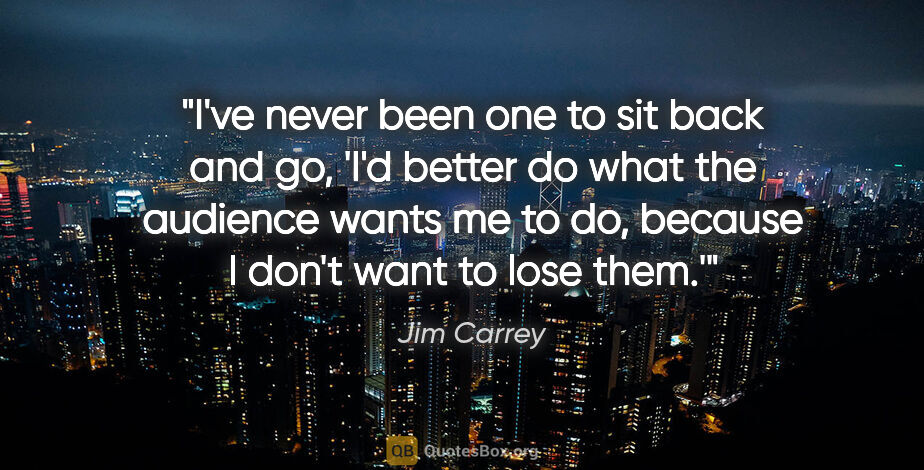 Jim Carrey quote: "I've never been one to sit back and go, 'I'd better do what..."