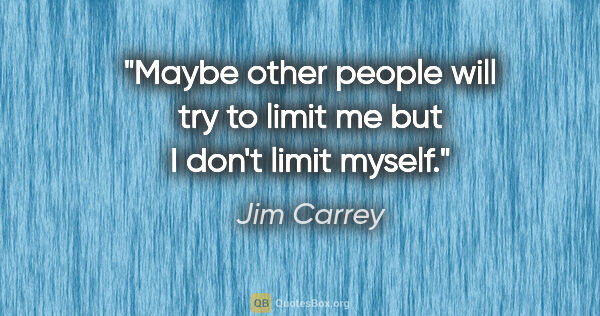 Jim Carrey quote: "Maybe other people will try to limit me but I don't limit myself."
