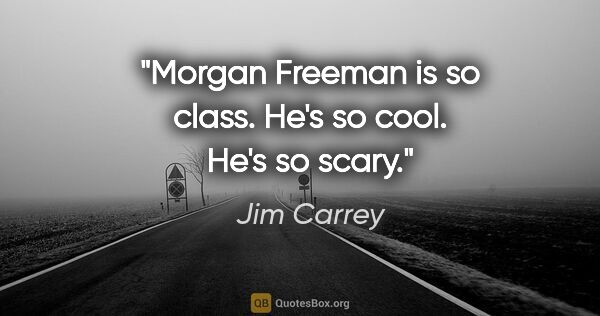 Jim Carrey quote: "Morgan Freeman is so class. He's so cool. He's so scary."