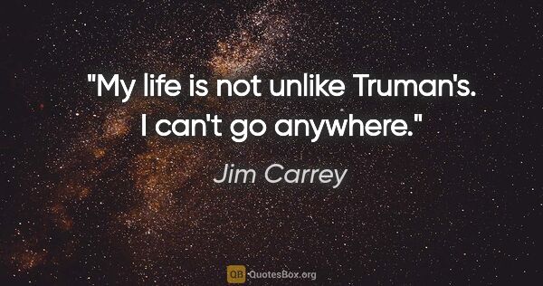 Jim Carrey quote: "My life is not unlike Truman's. I can't go anywhere."