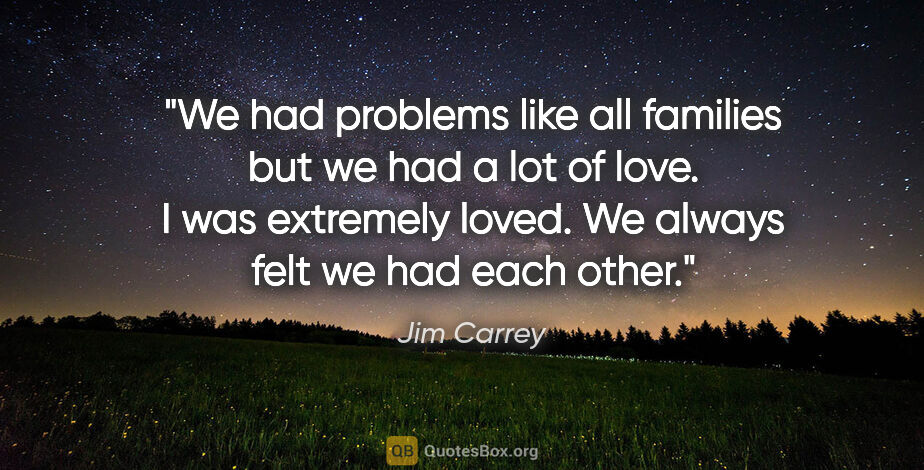Jim Carrey quote: "We had problems like all families but we had a lot of love. I..."