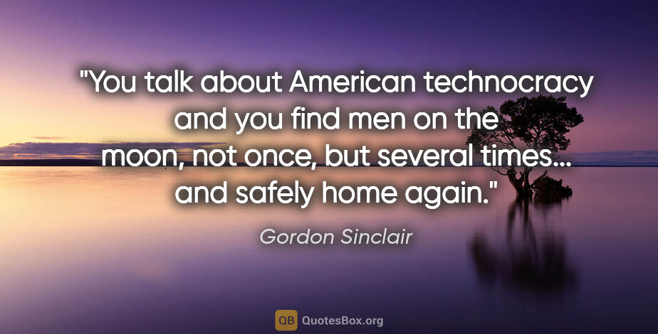 Gordon Sinclair quote: "You talk about American technocracy and you find men on the..."