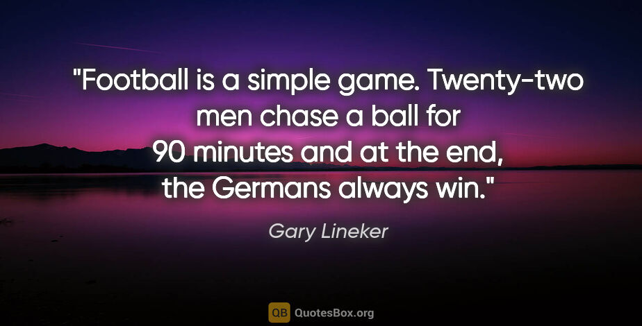 Gary Lineker quote: "Football is a simple game. Twenty-two men chase a ball for 90..."