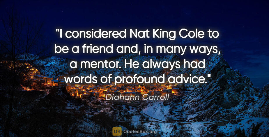 Diahann Carroll quote: "I considered Nat King Cole to be a friend and, in many ways, a..."