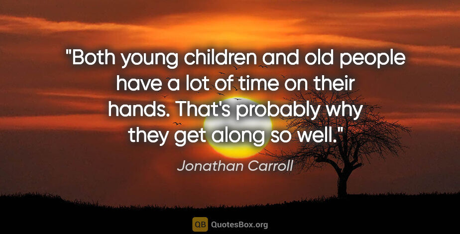 Jonathan Carroll quote: "Both young children and old people have a lot of time on their..."