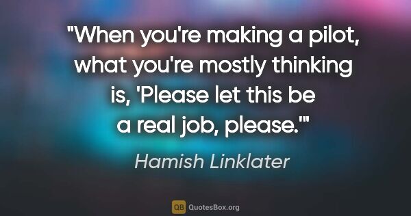 Hamish Linklater quote: "When you're making a pilot, what you're mostly thinking is,..."