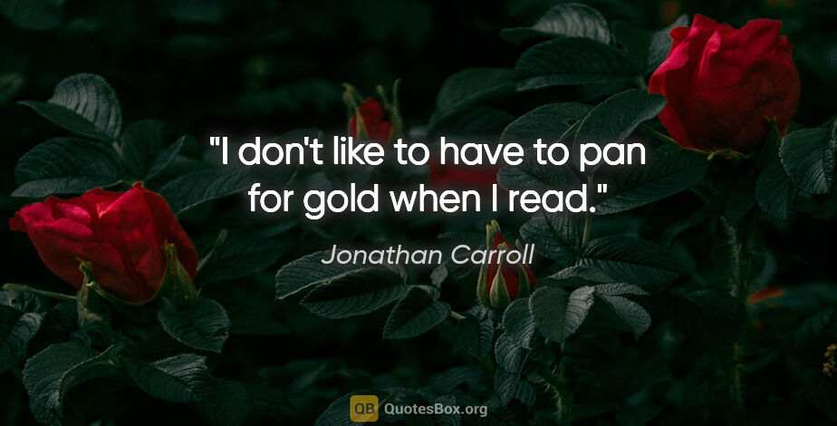 Jonathan Carroll quote: "I don't like to have to pan for gold when I read."