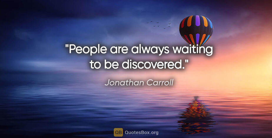Jonathan Carroll quote: "People are always waiting to be discovered."