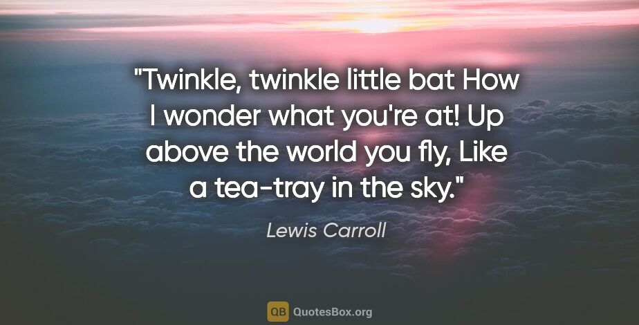 Lewis Carroll quote: "Twinkle, twinkle little bat How I wonder what you're at! Up..."