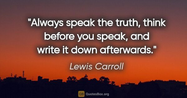 Lewis Carroll quote: "Always speak the truth, think before you speak, and write it..."