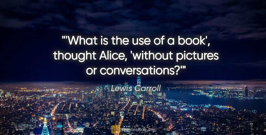 Lewis Carroll quote: "'What is the use of a book', thought Alice, 'without pictures..."
