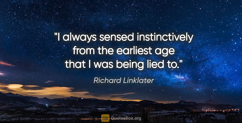 Richard Linklater quote: "I always sensed instinctively from the earliest age that I was..."