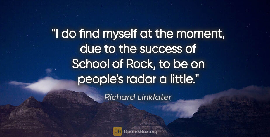 Richard Linklater quote: "I do find myself at the moment, due to the success of School..."