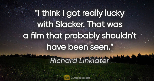 Richard Linklater quote: "I think I got really lucky with Slacker. That was a film that..."