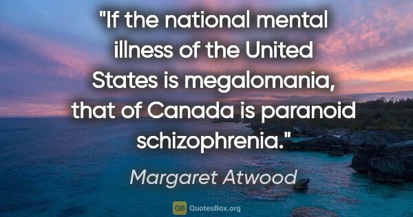 Margaret Atwood quote: "If the national mental illness of the United States is..."