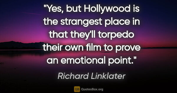 Richard Linklater quote: "Yes, but Hollywood is the strangest place in that they'll..."