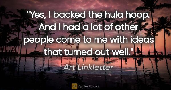 Art Linkletter quote: "Yes, I backed the hula hoop. And I had a lot of other people..."